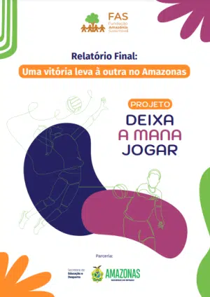 Capa do relatório final referente ao projeto Deixa a Mana Jogar, realizado pela Fundação Amazônia Sustentável (FAS), em parceria com a Secretaria de Educação e Desporto.